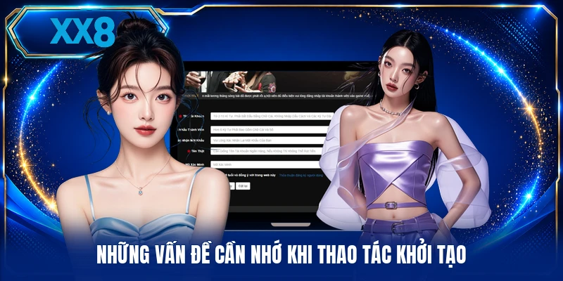 Đăng Ký XX8 Những vấn đề cần nhớ khi thao tác khởi tạo