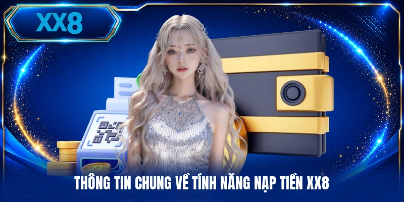 Nạp Tiền XX8 Thông tin chung về tính năng nạp tiền XX8