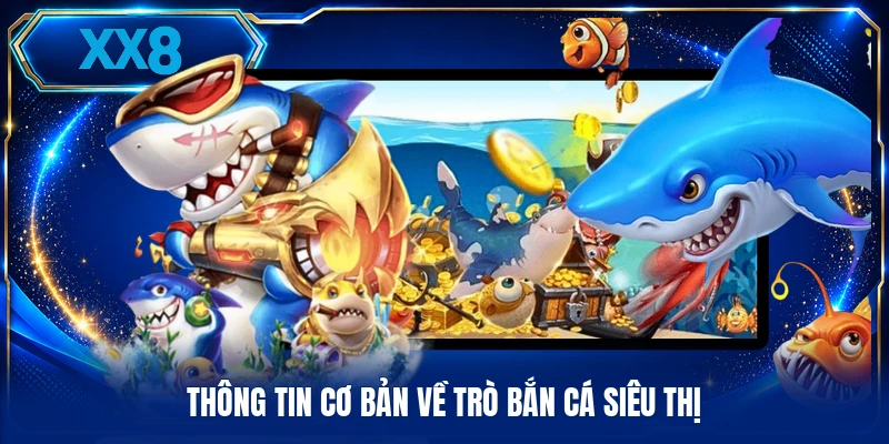 Bắn Cá Siêu Thị - Sức Hút Của Sảnh Game Giải Trí Trực Tuyến Thông tin cơ bản về trò bắn cá siêu thị